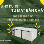 Ứng dụng tủ mát bàn chặt trong các mô hình bếp công nghiệp hiện đại